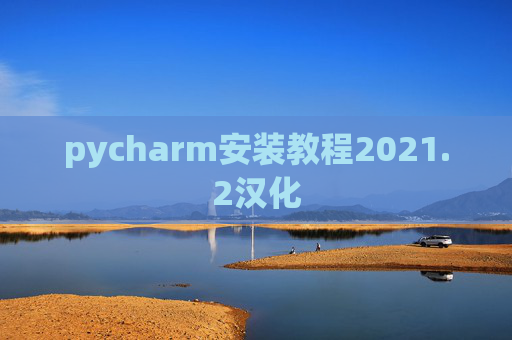 pycharm安装教程2021.2汉化 pycharm安装教程2021.2汉化